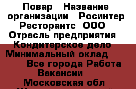 Повар › Название организации ­ Росинтер Ресторантс, ООО › Отрасль предприятия ­ Кондитерское дело › Минимальный оклад ­ 25 000 - Все города Работа » Вакансии   . Московская обл.,Железнодорожный г.